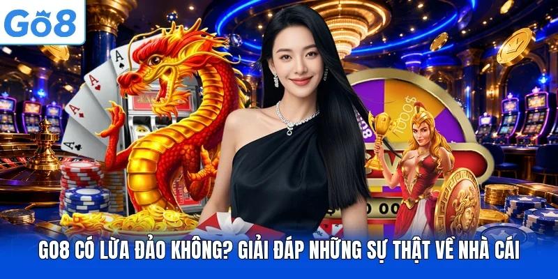 GO8 Có Lừa Đảo Không? Giải Đáp Những Sự Thật Về Nhà Cái